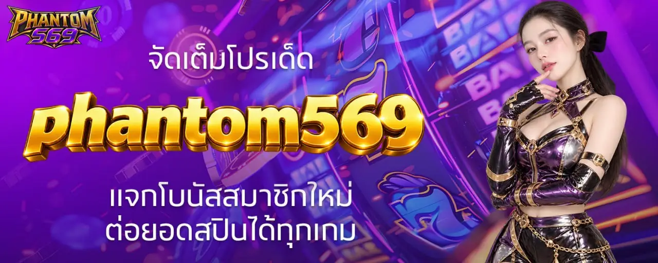 จัดเต็มโปรเด็ด phantom569 แจกโบนัสสมาชิกใหม่ ต่อยอดสปินได้ทุกเกม