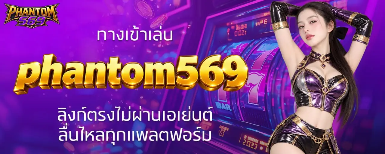 ทางเข้าเล่น phantom569 ลิงก์ตรงไม่ผ่านเอเย่นต์ ลื่นไหลทุกแพลตฟอร์ม
